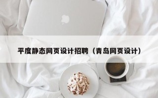 武穴平度静态网页设计招聘（青岛网页设计）