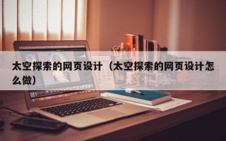 武穴太空探索的网页设计（太空探索的网页设计怎么做）