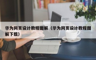 武穴华为网页设计教程图解（华为网页设计教程图解下载）