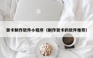 武穴贺卡制作软件小程序（制作贺卡的软件推荐）