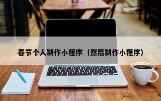 武穴春节个人制作小程序（然后制作小程序）