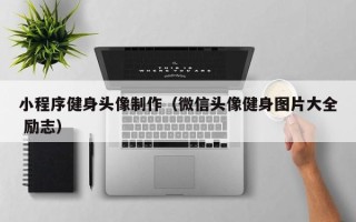 武穴小程序健身头像制作（微信头像健身图片大全 励志）