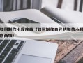 武穴如何制作小程序商（如何制作自己的微信小程序商城）