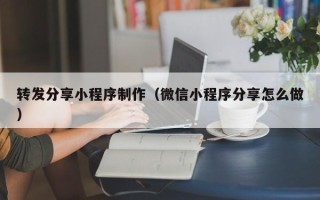 武穴转发分享小程序制作（微信小程序分享怎么做）