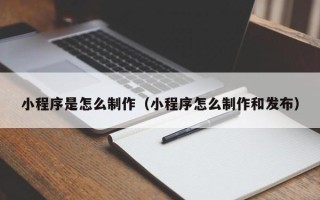 武穴小程序是怎么制作（小程序怎么制作和发布）
