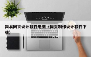 武穴简易网页设计软件电脑（网页制作设计软件下载）