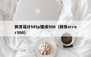 武穴网页设计http错误500（网页error500）